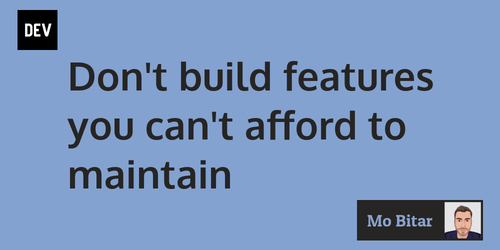 Don’t build features you can’t afford to maintain